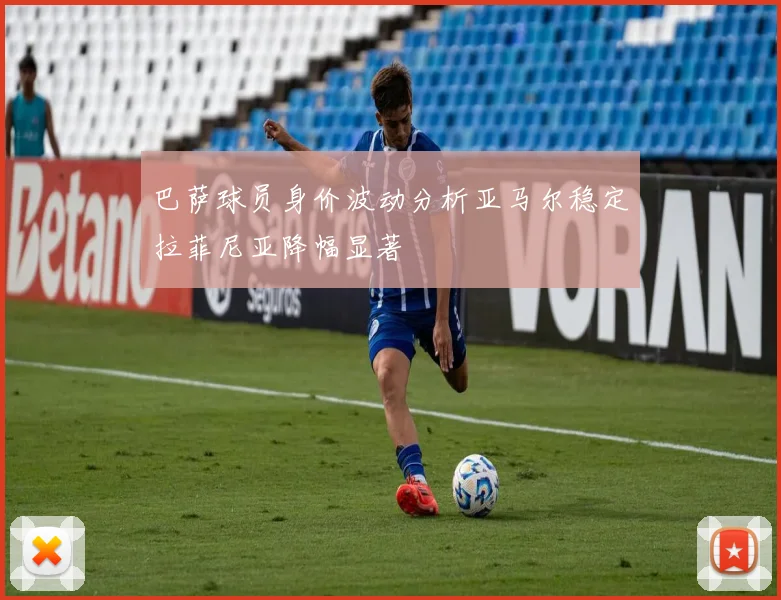 巴萨球员身价波动分析亚马尔稳定拉菲尼亚降幅显著