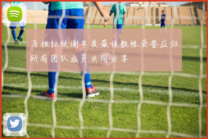 马祖拉致谢年度最佳教练荣誉应归所有团队成员共同分享